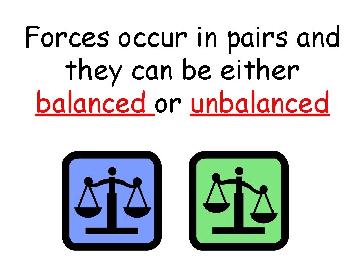 Forces occur in pairs and they can be either balanced or unbalanced 