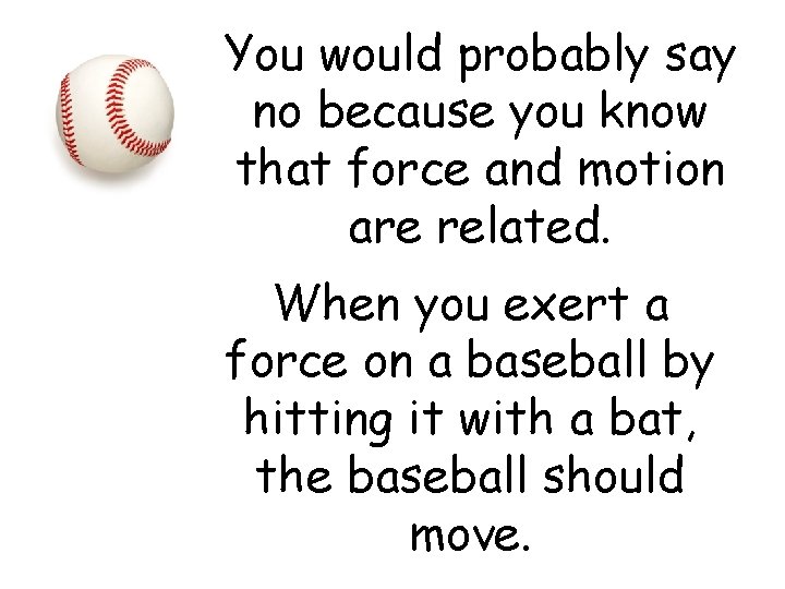 You would probably say no because you know that force and motion are related.