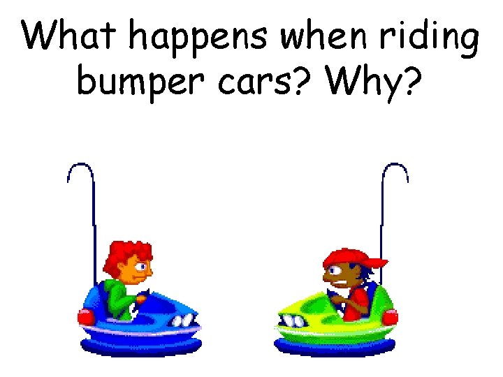 What happens when riding bumper cars? Why? 