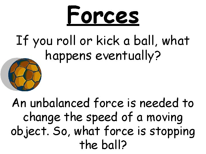Forces If you roll or kick a ball, what happens eventually? An unbalanced force