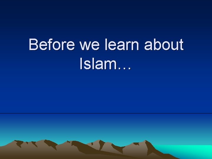 Before we learn about Islam… 
