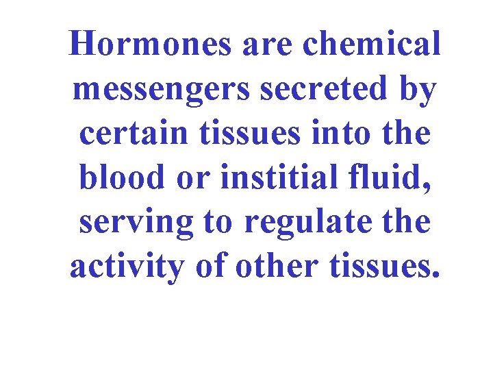 Hormones are chemical messengers secreted by certain tissues into the blood or institial fluid,