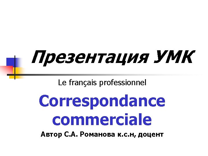 Презентация УМК Le français professionnel Correspondance commerciale Автор С. А. Романова к. с. н,