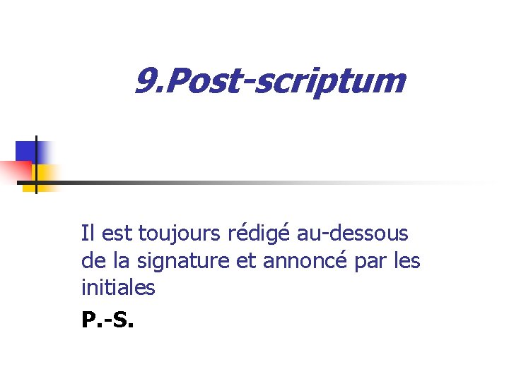 9. Post-scriptum Il est toujours rédigé au-dessous de la signature et annoncé par les