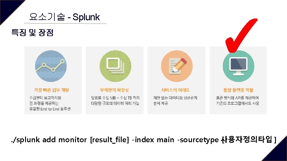 요소기술 - Splunk 특징 및 장점 ✓ . /splunk add monitor [result_file] -index main