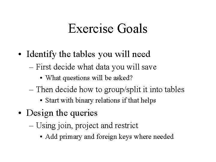 Exercise Goals • Identify the tables you will need – First decide what data