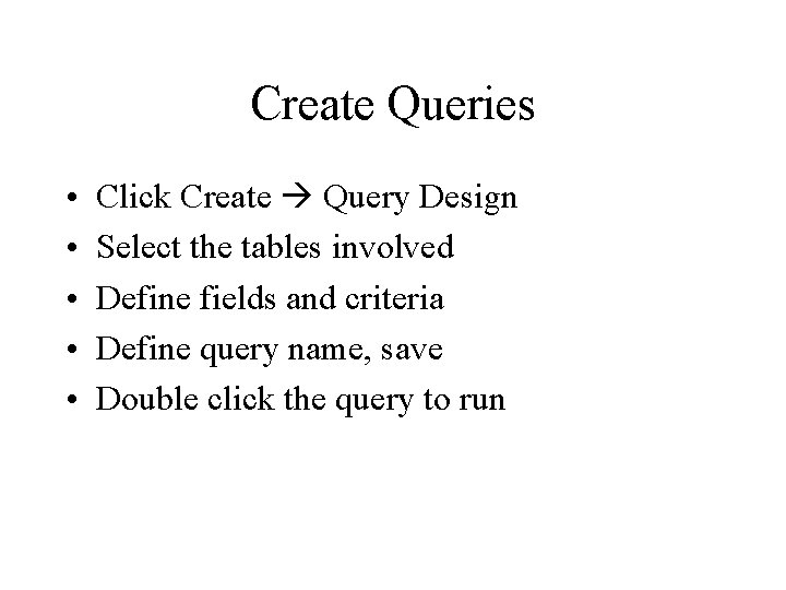 Create Queries • • • Click Create Query Design Select the tables involved Define