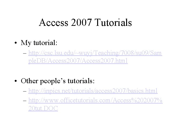 Access 2007 Tutorials • My tutorial: – http: //csc. lsu. edu/~wuyj/Teaching/7008/su 09/Sam ple. DB/Access