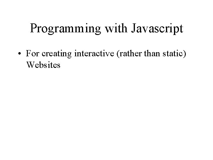 Programming with Javascript • For creating interactive (rather than static) Websites 