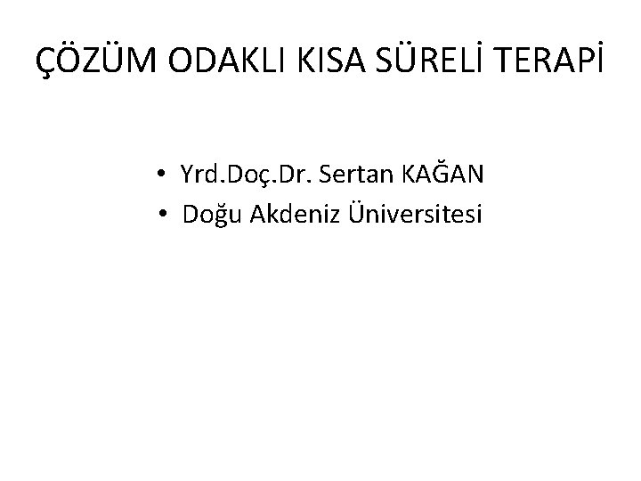 ÇÖZÜM ODAKLI KISA SÜRELİ TERAPİ • Yrd. Doç. Dr. Sertan KAĞAN • Doğu Akdeniz