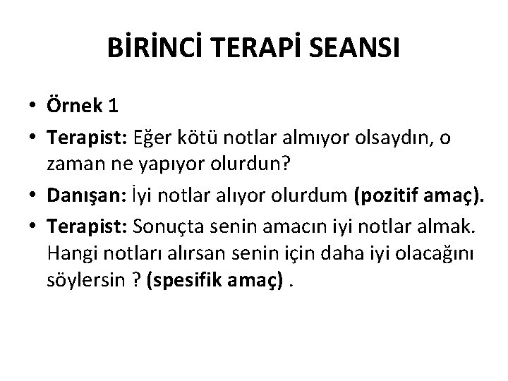 BİRİNCİ TERAPİ SEANSI • Örnek 1 • Terapist: Eğer kötü notlar almıyor olsaydın, o