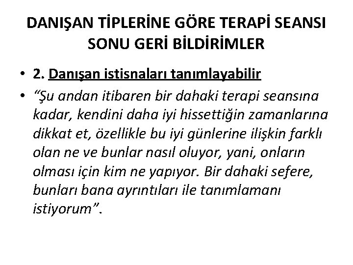 DANIŞAN TİPLERİNE GÖRE TERAPİ SEANSI SONU GERİ BİLDİRİMLER • 2. Danışan istisnaları tanımlayabilir •