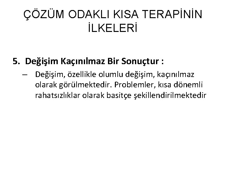 ÇÖZÜM ODAKLI KISA TERAPİNİN İLKELERİ 5. Değişim Kaçınılmaz Bir Sonuçtur : – Değişim, özellikle