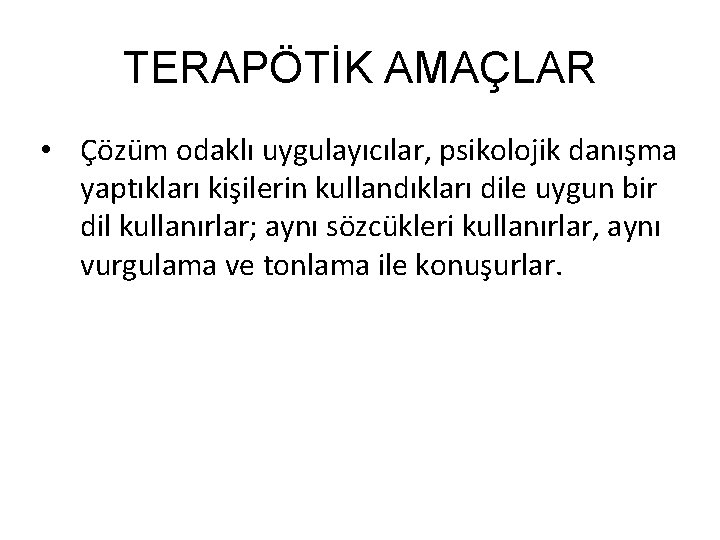 TERAPÖTİK AMAÇLAR • Çözüm odaklı uygulayıcılar, psikolojik danışma yaptıkları kişilerin kullandıkları dile uygun bir