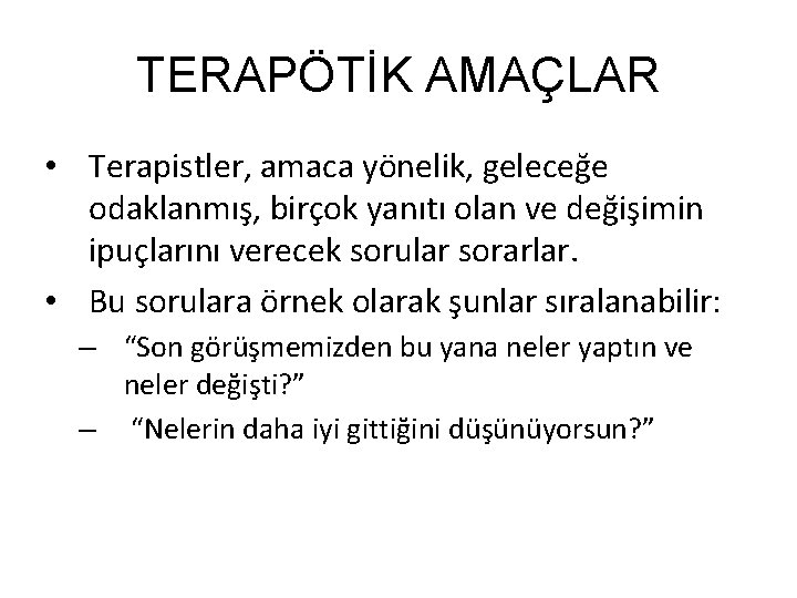 TERAPÖTİK AMAÇLAR • Terapistler, amaca yönelik, geleceğe odaklanmış, birçok yanıtı olan ve değişimin ipuçlarını