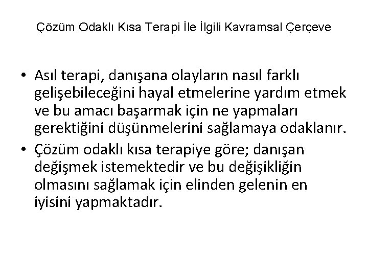 Çözüm Odaklı Kısa Terapi İle İlgili Kavramsal Çerçeve • Asıl terapi, danışana olayların nasıl