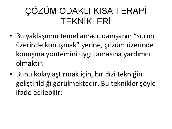 ÇÖZÜM ODAKLI KISA TERAPİ TEKNİKLERİ • Bu yaklaşımın temel amacı, danışanın “sorun üzerinde konuşmak”