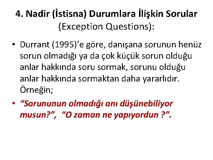 4. Nadir (İstisna) Durumlara İlişkin Sorular (Exception Questions): • Durrant (1995)’e göre, danışana sorunun