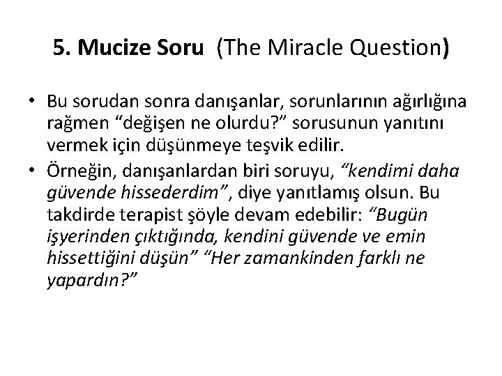 5. Mucize Soru (The Miracle Question) • Bu sorudan sonra danışanlar, sorunlarının ağırlığına rağmen