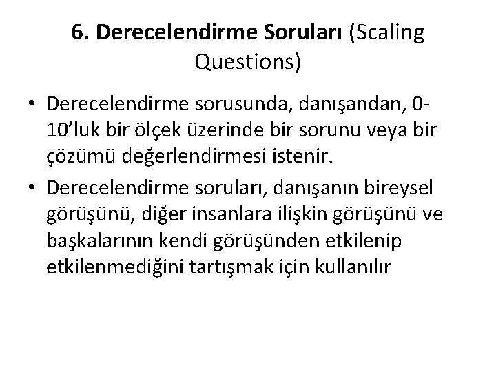 6. Derecelendirme Soruları (Scaling Questions) • Derecelendirme sorusunda, danışandan, 010’luk bir ölçek üzerinde bir