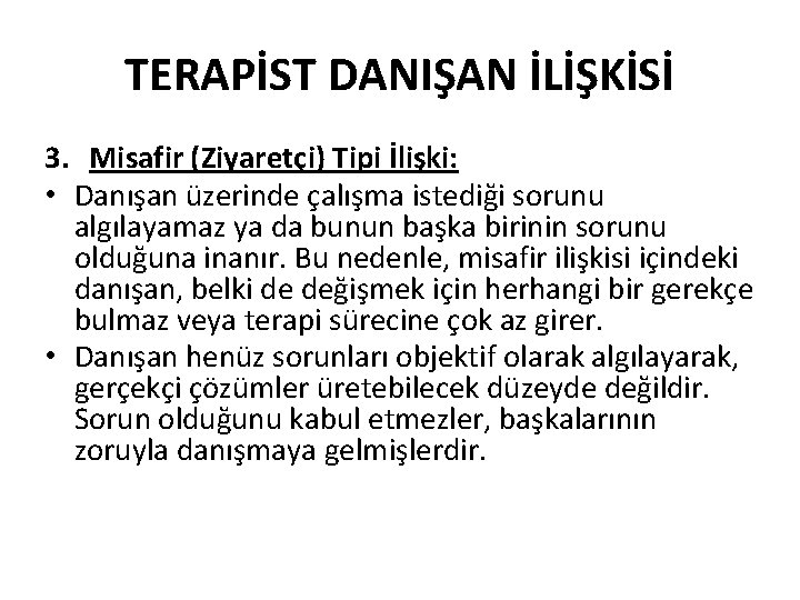 TERAPİST DANIŞAN İLİŞKİSİ 3. Misafir (Ziyaretçi) Tipi İlişki: • Danışan üzerinde çalışma istediği sorunu