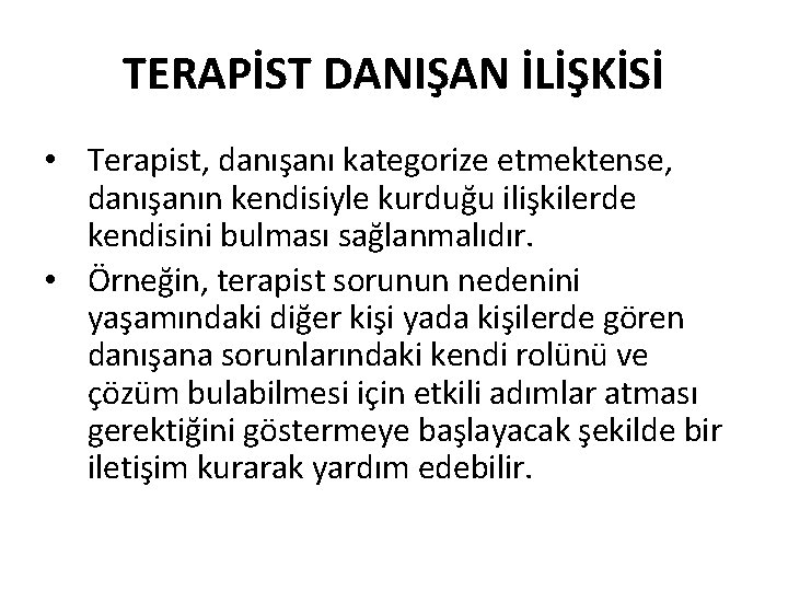 TERAPİST DANIŞAN İLİŞKİSİ • Terapist, danışanı kategorize etmektense, danışanın kendisiyle kurduğu ilişkilerde kendisini bulması