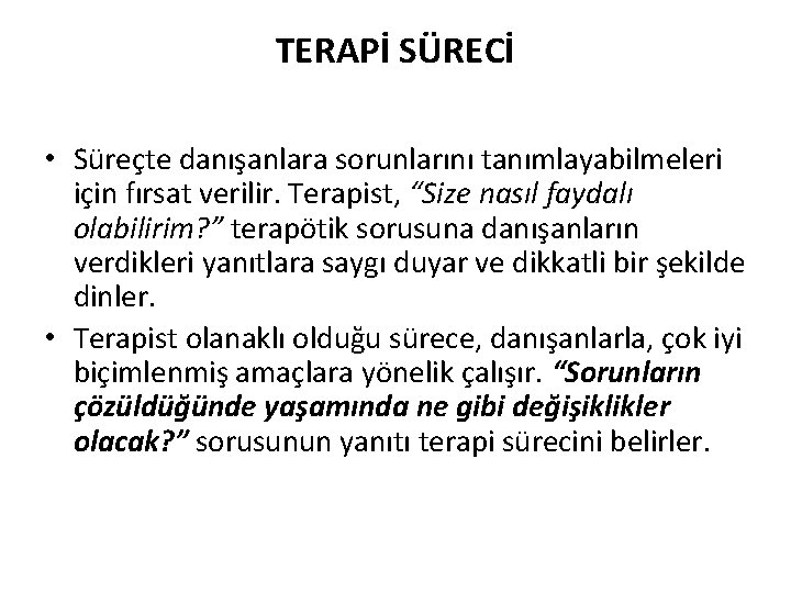 TERAPİ SÜRECİ • Süreçte danışanlara sorunlarını tanımlayabilmeleri için fırsat verilir. Terapist, “Size nasıl faydalı