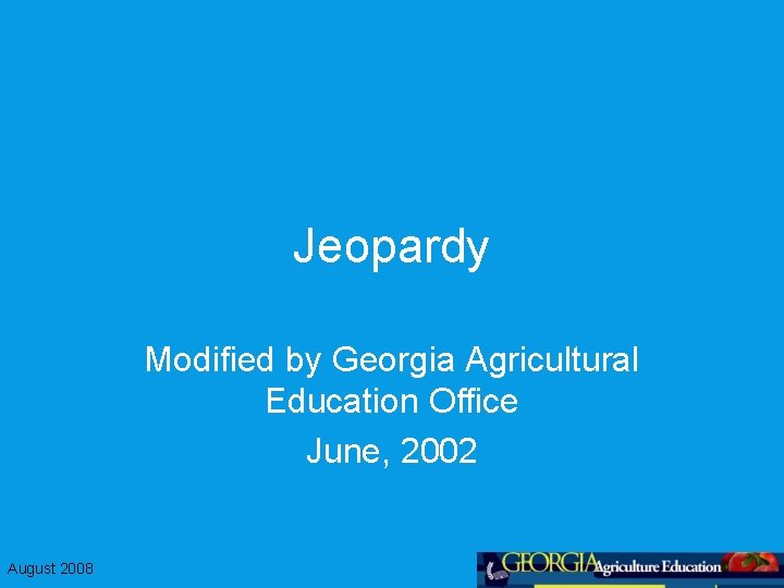 Jeopardy Modified by Georgia Agricultural Education Office June, 2002 August 2008 