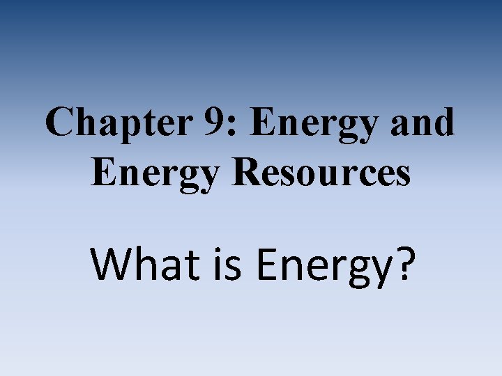 Chapter 9: Energy and Energy Resources What is Energy? 
