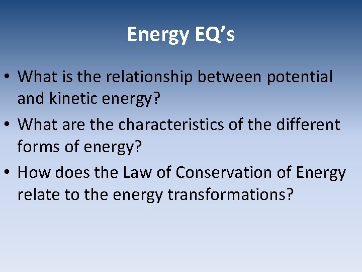 Energy EQ’s • What is the relationship between potential and kinetic energy? • What