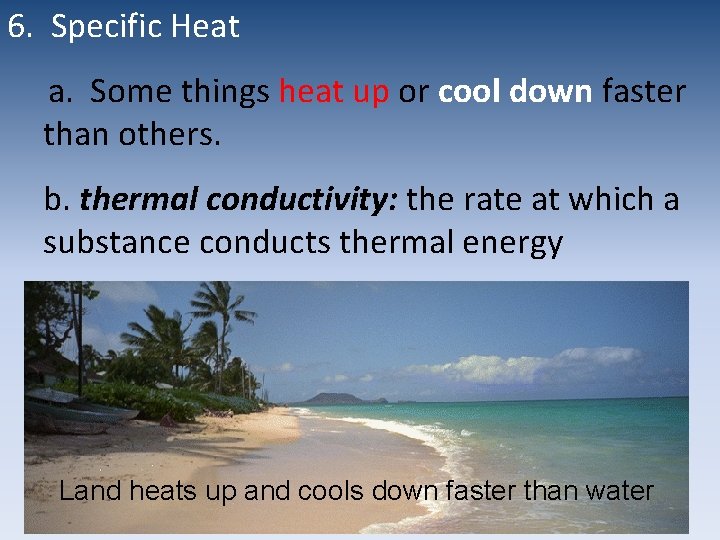 6. Specific Heat a. Some things heat up or cool down faster than others.