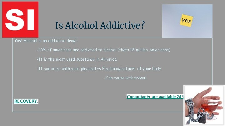 Is Alcohol Addictive? Yes! Alcohol is an addictive drug! -10% of americans are addicted