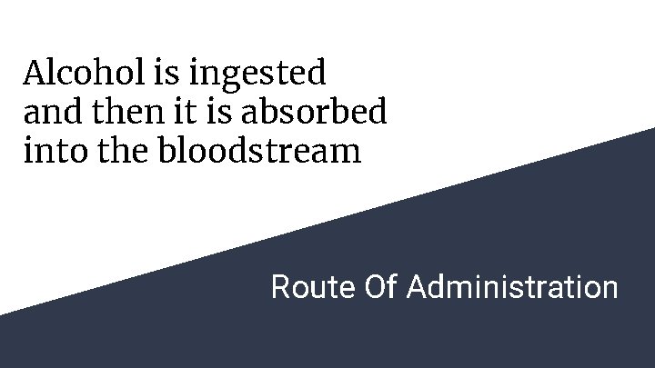 Alcohol is ingested and then it is absorbed into the bloodstream Route Of Administration