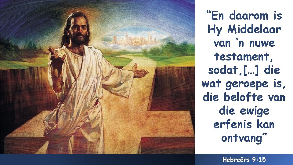 “En daarom is Hy Middelaar van ‘n nuwe testament, sodat, […] die wat geroepe