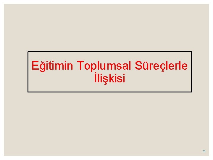 Eğitimin Toplumsal Süreçlerle İlişkisi 33 