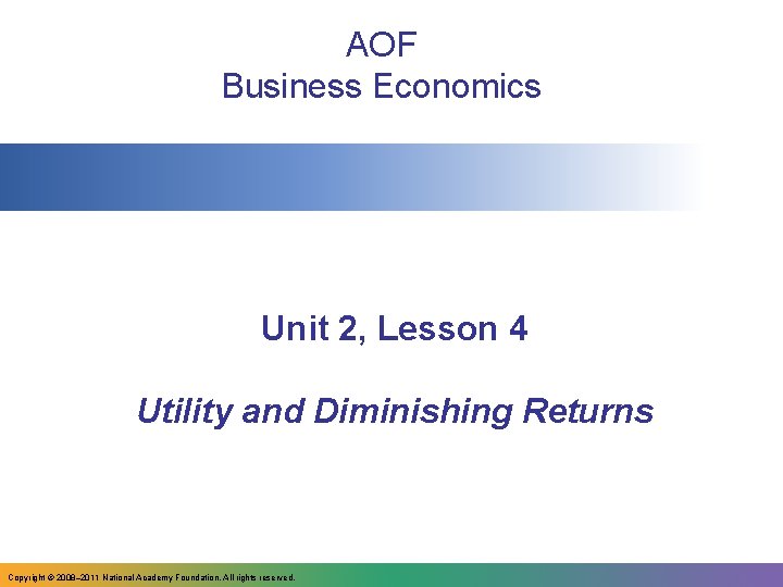 AOF Business Economics Unit 2, Lesson 4 Utility and Diminishing Returns Copyright © 2008–