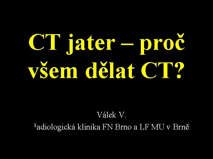 CT jater – proč všem dělat CT? Válek V. 1 adiologická klinika FN Brno