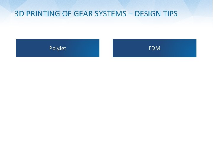 3 D PRINTING OF GEAR SYSTEMS – DESIGN TIPS Poly. Jet FDM 