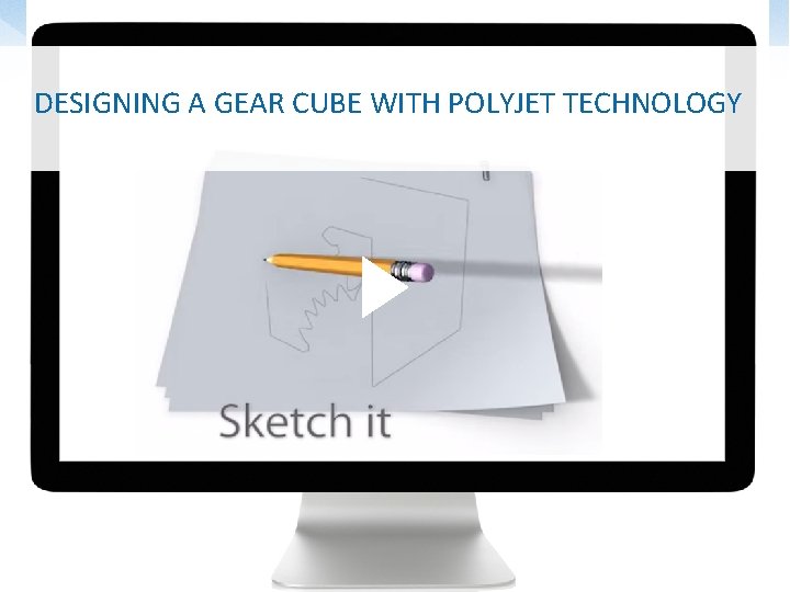 DESIGNING A GEAR CUBE WITH POLYJET TECHNOLOGY 