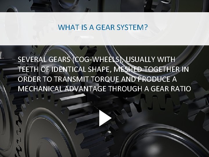 WHAT IS A GEAR SYSTEM? SEVERAL GEARS (COG-WHEELS), USUALLY WITH TEETH OF IDENTICAL SHAPE,