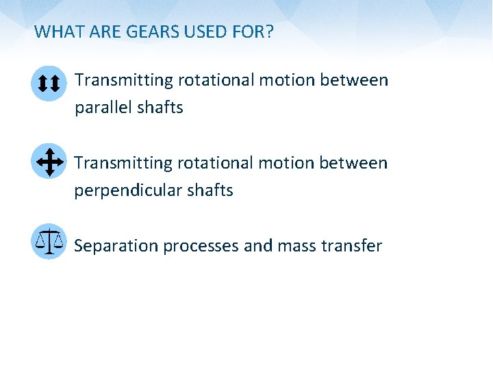 WHAT ARE GEARS USED FOR? Transmitting rotational motion between parallel shafts Transmitting rotational motion