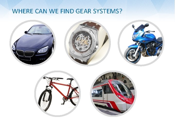 WHERE CAN WE FIND GEAR SYSTEMS? c 