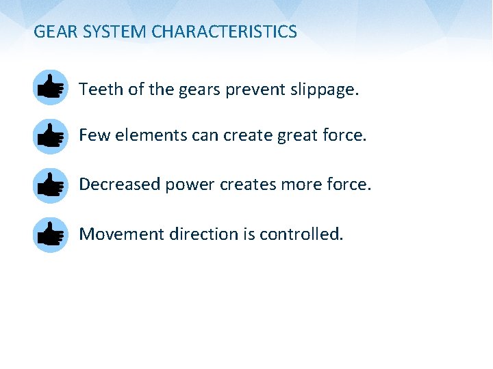 GEAR SYSTEM CHARACTERISTICS Teeth of the gears prevent slippage. Few elements can create great