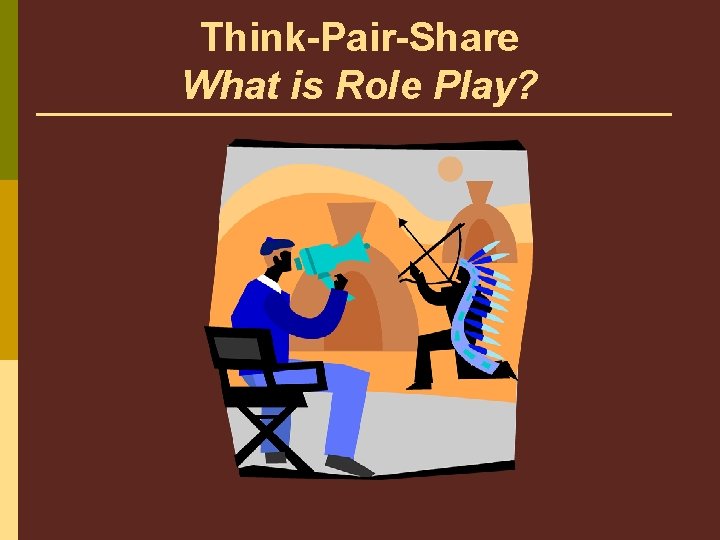 Think-Pair-Share What is Role Play? 