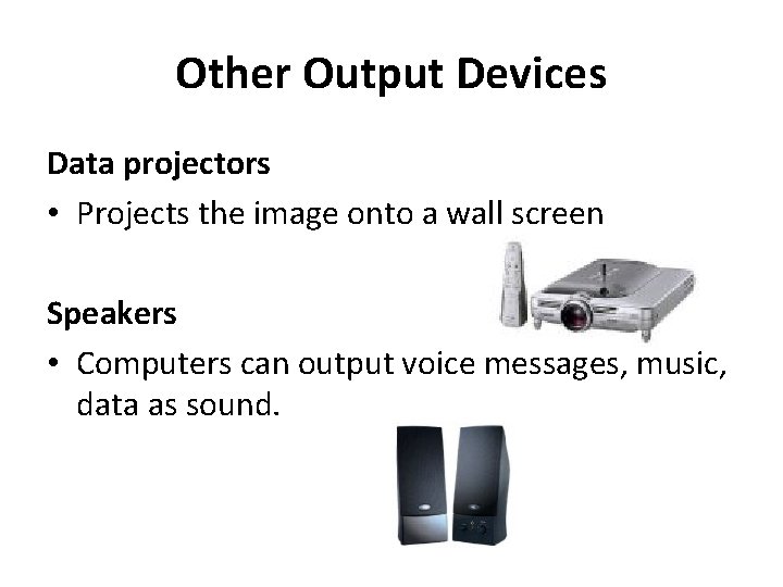 Other Output Devices Data projectors • Projects the image onto a wall screen Speakers