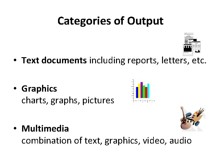 Categories of Output • Text documents including reports, letters, etc. • Graphics charts, graphs,