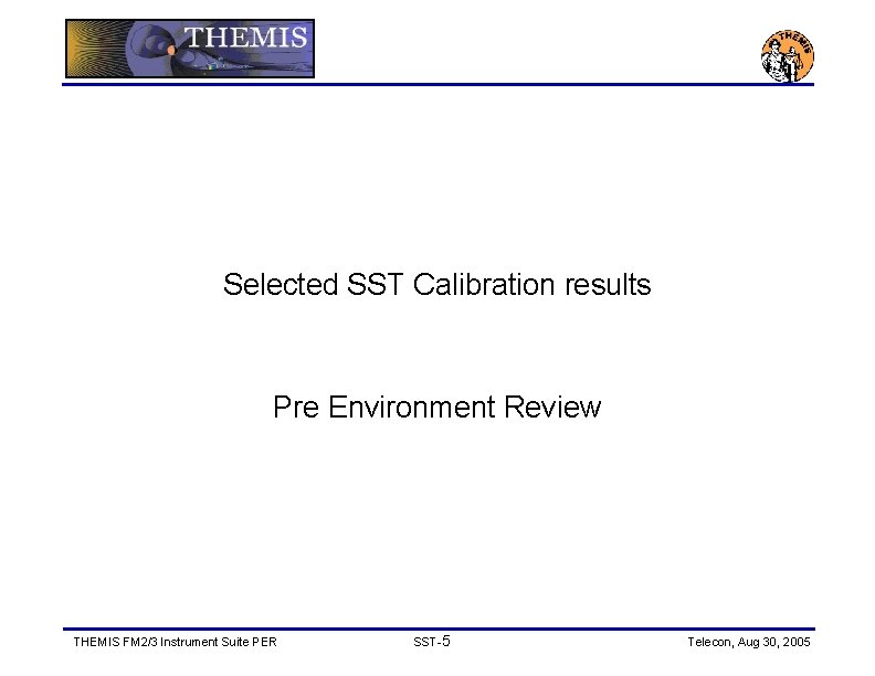 Selected SST Calibration results Pre Environment Review THEMIS FM 2/3 Instrument Suite PER SST-5