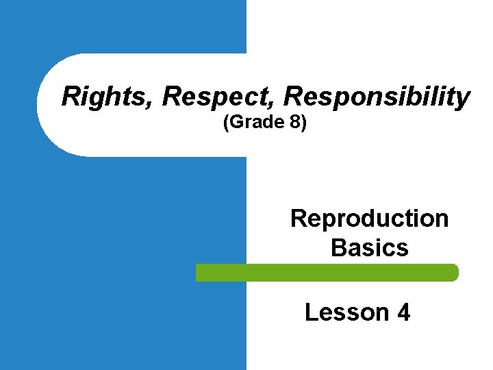 Rights, Respect, Responsibility (Grade 8) Reproduction Basics Lesson 4 