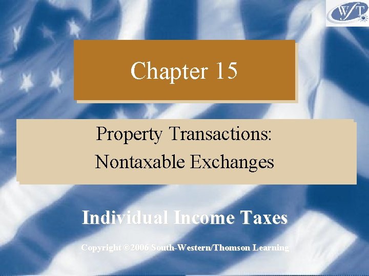 Chapter 15 Property Transactions: Nontaxable Exchanges Individual Income Taxes Copyright © 2006 South-Western/Thomson Learning