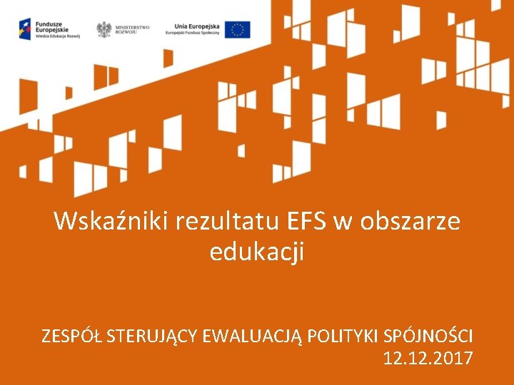 Wskaźniki rezultatu EFS w obszarze edukacji ZESPÓŁ STERUJĄCY EWALUACJĄ POLITYKI SPÓJNOŚCI 12. 2017 